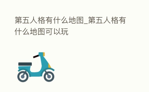 第五人格有什么地圖_第五人格有什么地圖可以玩