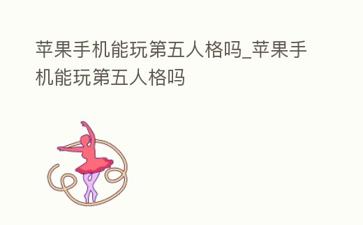 蘋果手機能玩第五人格嗎_蘋果手機能玩第五人格嗎