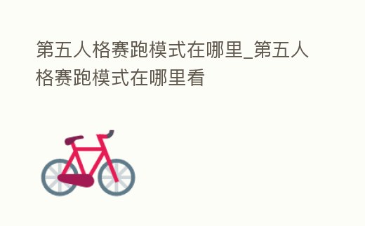 第五人格賽跑模式在哪里_第五人格賽跑模式在哪里看