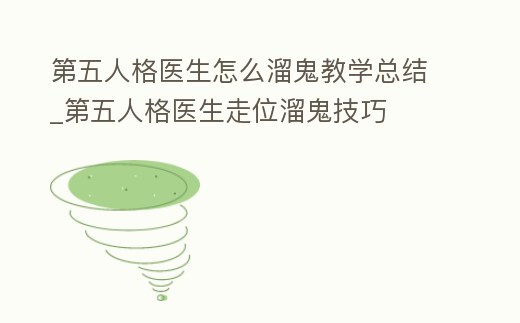 第五人格醫生怎么溜鬼教學總結_第五人格醫生走位溜鬼技巧