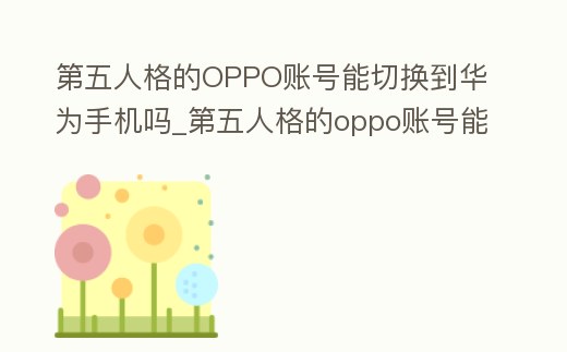第五人格的OPPO賬號能切換到華為手機嗎_第五人格的oppo賬號能切換到華為手機嗎安全嗎