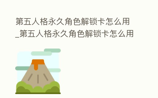 第五人格永久角色解鎖卡怎么用_第五人格永久角色解鎖卡怎么用不了
