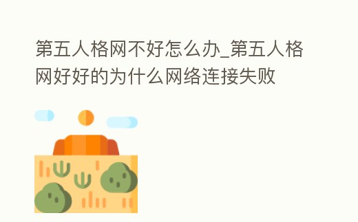 第五人格網不好怎么辦_第五人格網好好的為什么網絡連接失敗