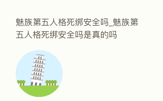 魅族第五人格死綁安全嗎_魅族第五人格死綁安全嗎是真的嗎