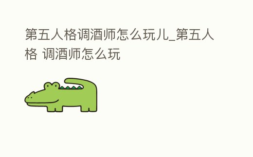 第五人格調酒師怎么玩兒_第五人格 調酒師怎么玩