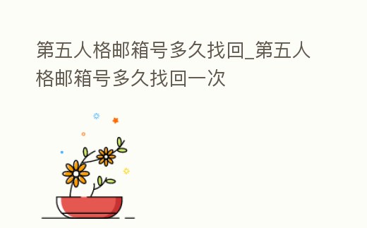 第五人格郵箱號多久找回_第五人格郵箱號多久找回一次