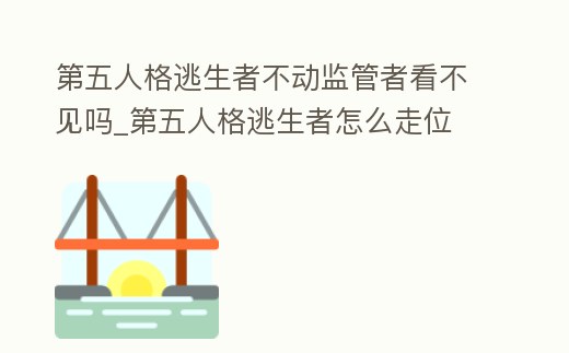 第五人格逃生者不動監管者看不見嗎_第五人格逃生者怎么走位