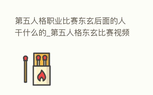 第五人格職業比賽東玄后面的人干什么的_第五人格東玄比賽視頻