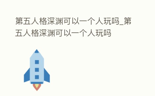 第五人格深淵可以一個(gè)人玩嗎_第五人格深淵可以一個(gè)人玩嗎