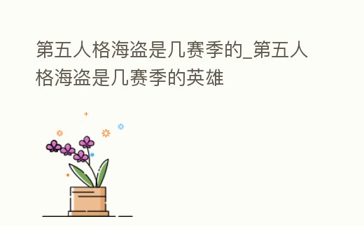 第五人格海盜是幾賽季的_第五人格海盜是幾賽季的英雄