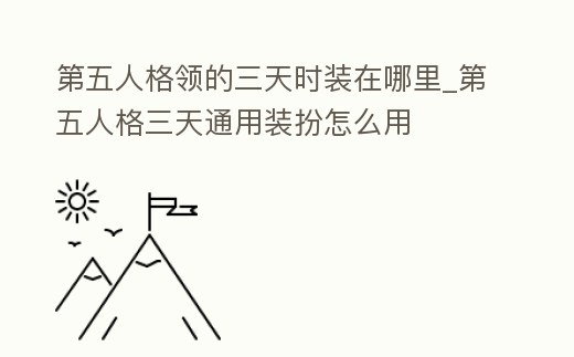 第五人格領的三天時裝在哪里_第五人格三天通用裝扮怎么用