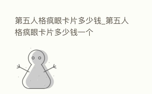 第五人格瘋眼卡片多少錢_第五人格瘋眼卡片多少錢一個