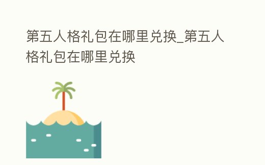 第五人格禮包在哪里兌換_第五人格禮包在哪里兌換