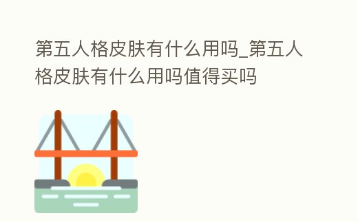 第五人格皮膚有什么用嗎_第五人格皮膚有什么用嗎值得買嗎