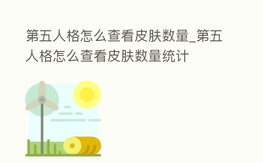 第五人格怎么查看皮膚數量_第五人格怎么查看皮膚數量統計