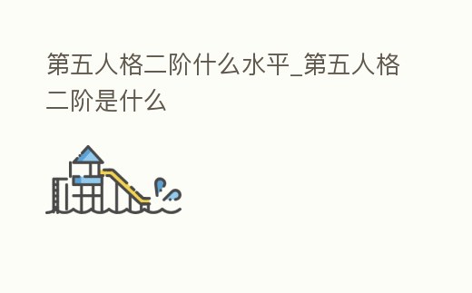 第五人格二階什么水平_第五人格二階是什么