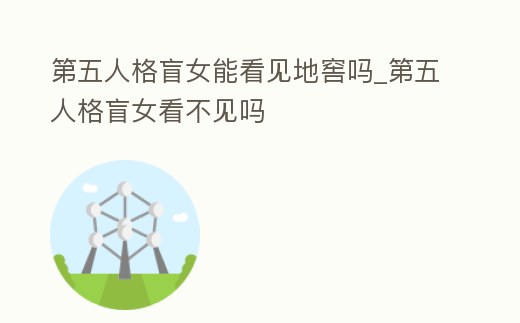 第五人格盲女能看見地窖嗎_第五人格盲女看不見嗎