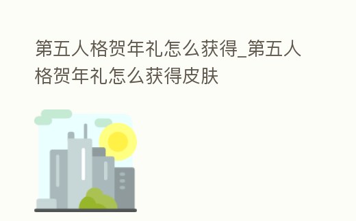 第五人格賀年禮怎么獲得_第五人格賀年禮怎么獲得皮膚