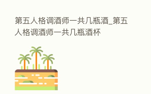 第五人格調酒師一共幾瓶酒_第五人格調酒師一共幾瓶酒杯