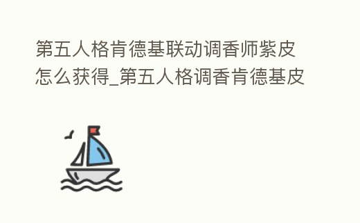 第五人格肯德基聯動調香師紫皮怎么獲得_第五人格調香肯德基皮膚怎么獲得