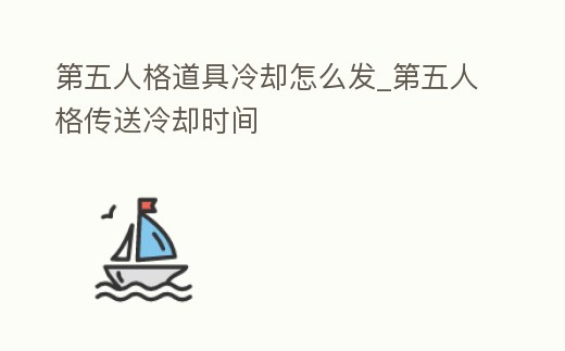 第五人格道具冷卻怎么發_第五人格傳送冷卻時間