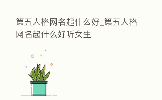 第五人格網(wǎng)名起什么好_第五人格網(wǎng)名起什么好聽(tīng)女生