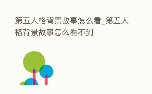 第五人格背景故事怎么看_第五人格背景故事怎么看不到