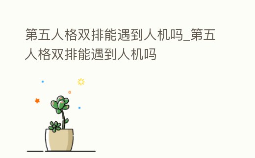 第五人格雙排能遇到人機嗎_第五人格雙排能遇到人機嗎