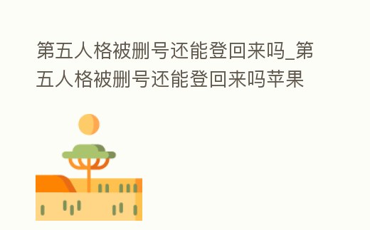 第五人格被刪號還能登回來嗎_第五人格被刪號還能登回來嗎蘋果