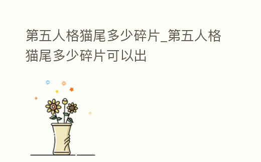 第五人格貓尾多少碎片_第五人格貓尾多少碎片可以出