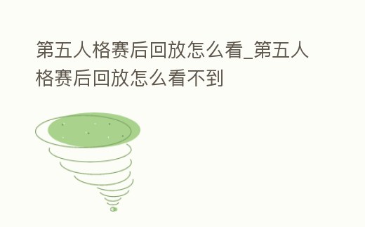 第五人格賽后回放怎么看_第五人格賽后回放怎么看不到