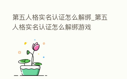 第五人格實(shí)名認(rèn)證怎么解綁_第五人格實(shí)名認(rèn)證怎么解綁游戲