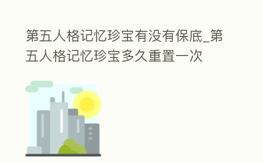 第五人格記憶珍寶有沒有保底_第五人格記憶珍寶多久重置一次