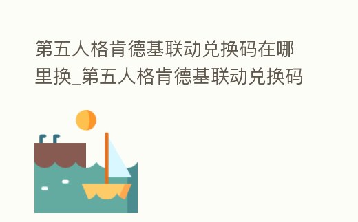 第五人格肯德基聯動兌換碼在哪里換_第五人格肯德基聯動兌換碼在哪里領取