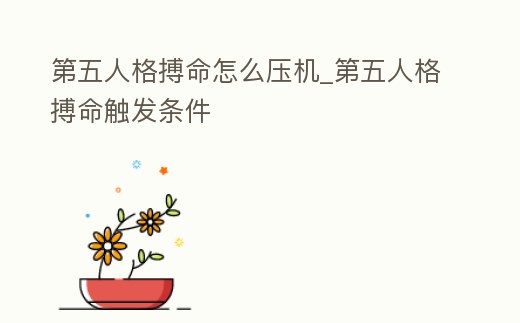 第五人格搏命怎么壓機_第五人格搏命觸發條件