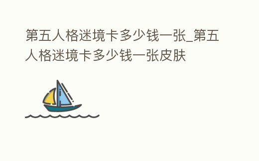 第五人格迷境卡多少錢一張_第五人格迷境卡多少錢一張皮膚