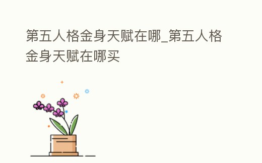 第五人格金身天賦在哪_第五人格金身天賦在哪買