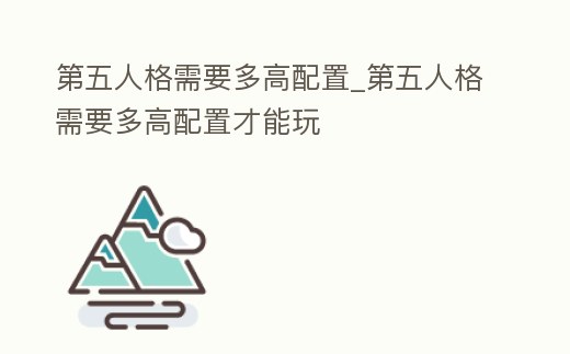 第五人格需要多高配置_第五人格需要多高配置才能玩