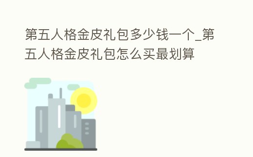 第五人格金皮禮包多少錢一個(gè)_第五人格金皮禮包怎么買最劃算
