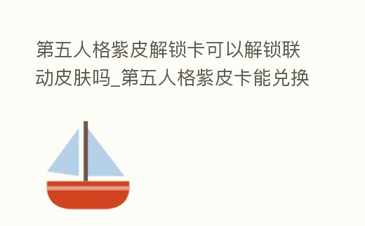 第五人格紫皮解鎖卡可以解鎖聯(lián)動皮膚嗎_第五人格紫皮卡能兌換聯(lián)動皮膚嗎