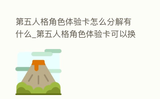 第五人格角色體驗卡怎么分解有什么_第五人格角色體驗卡可以換多少碎片