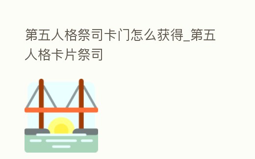 第五人格祭司卡門怎么獲得_第五人格卡片祭司