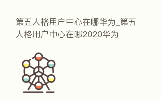 第五人格用戶中心在哪華為_第五人格用戶中心在哪2020華為