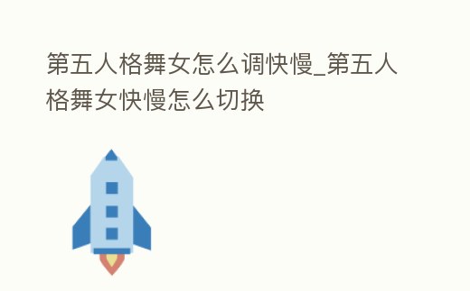 第五人格舞女怎么調快慢_第五人格舞女快慢怎么切換