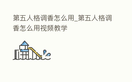 第五人格調香怎么用_第五人格調香怎么用視頻教學
