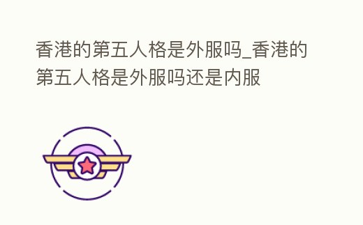 香港的第五人格是外服嗎_香港的第五人格是外服嗎還是內服