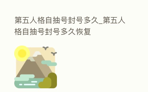 第五人格自抽號封號多久_第五人格自抽號封號多久恢復