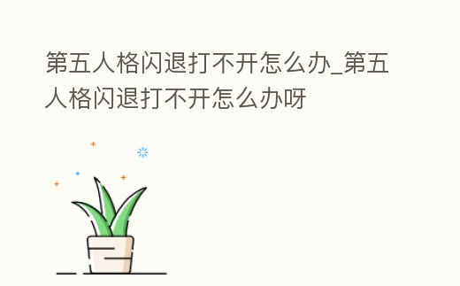 第五人格閃退打不開怎么辦_第五人格閃退打不開怎么辦呀
