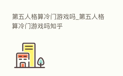 第五人格算冷門游戲嗎_第五人格算冷門游戲嗎知乎