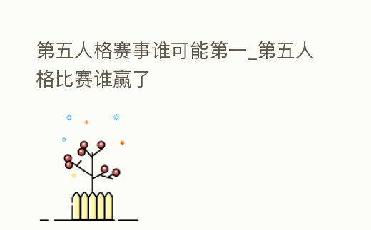 第五人格賽事誰可能第一_第五人格比賽誰贏了